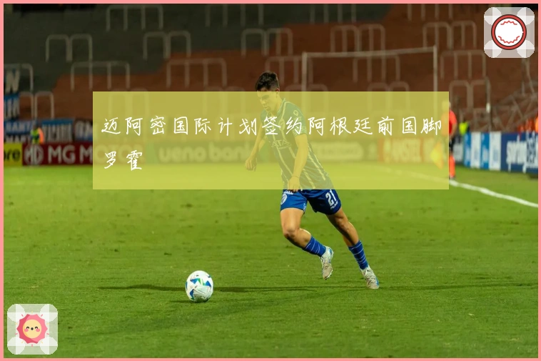 迈阿密国际计划签约阿根廷前国脚罗霍