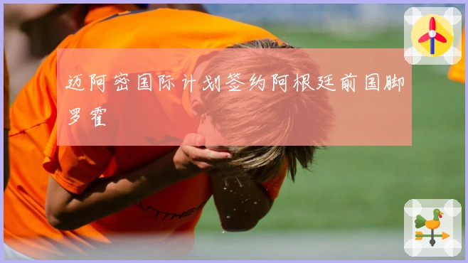 迈阿密国际计划签约阿根廷前国脚罗霍