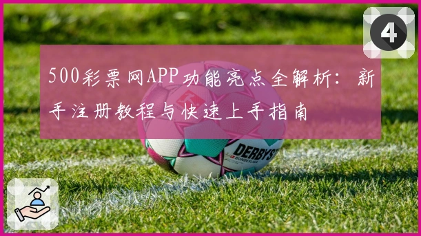 500彩票网APP功能亮点全解析：新手注册教程与快速上手指南