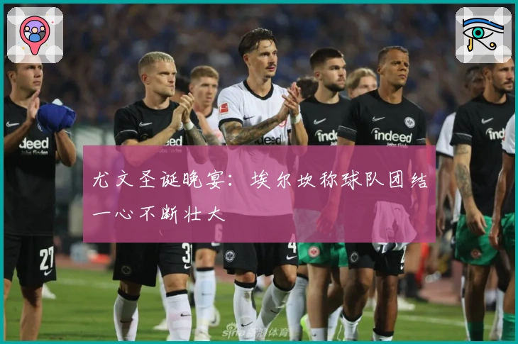 尤文圣诞晚宴：埃尔坎称球队团结一心不断壮大