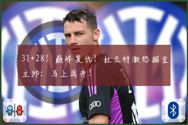 31+28！巅峰复仇！杜兰特激怒掘金主帅：马上离开！