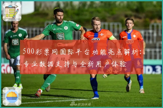 500彩票网国际平台功能亮点解析：专业数据支持与全新用户体验