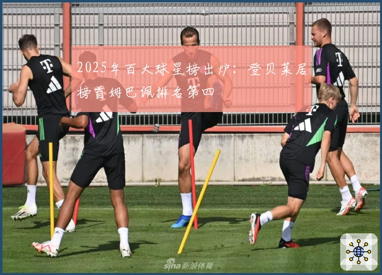 2025年百大球星榜出炉：登贝莱居榜首姆巴佩排名第四