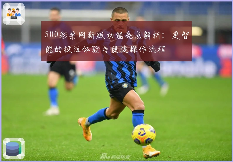 500彩票网新版功能亮点解析：更智能的投注体验与便捷操作流程