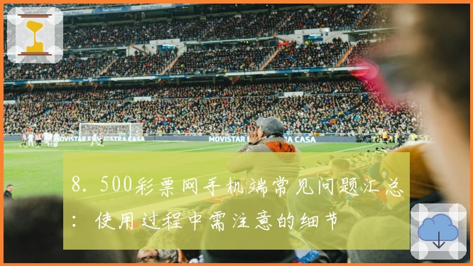 8. 500彩票网手机端常见问题汇总：使用过程中需注意的细节
