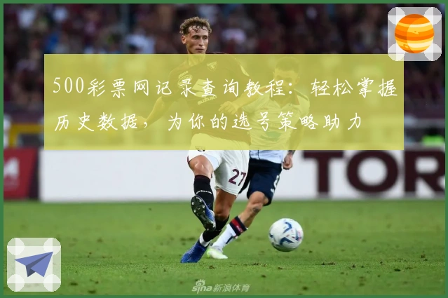 500彩票网记录查询教程：轻松掌握历史数据，为你的选号策略助力