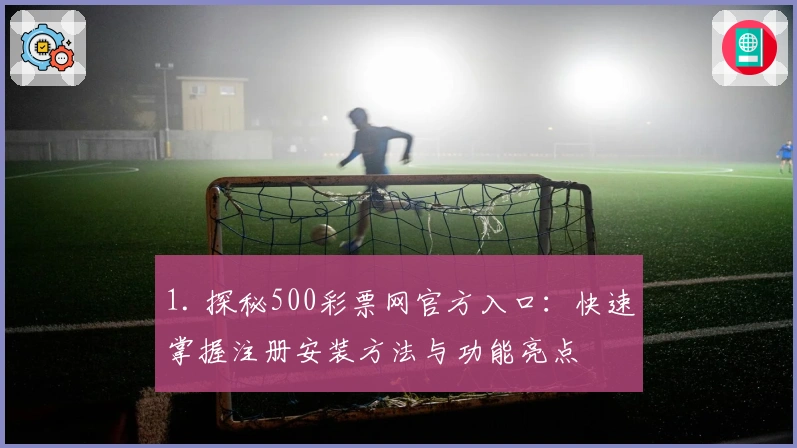 1. 探秘500彩票网官方入口：快速掌握注册安装方法与功能亮点