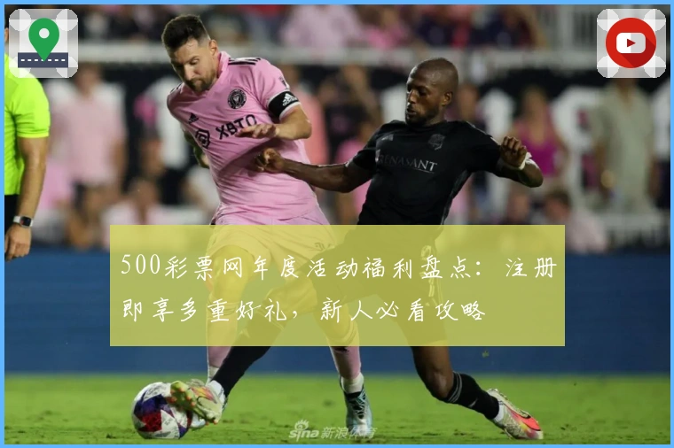 500彩票网年度活动福利盘点：注册即享多重好礼，新人必看攻略