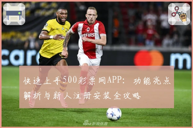 快速上手500彩票网APP：功能亮点解析与新人注册安装全攻略