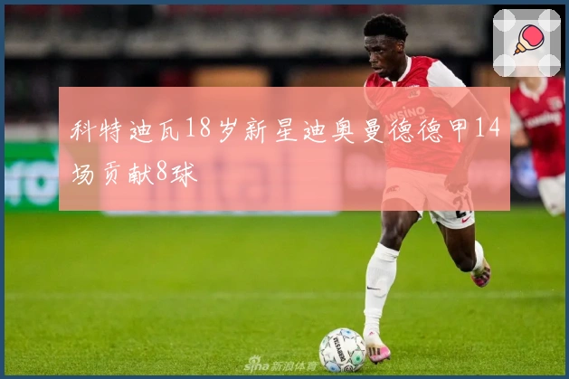 科特迪瓦18岁新星迪奥曼德德甲14场贡献8球