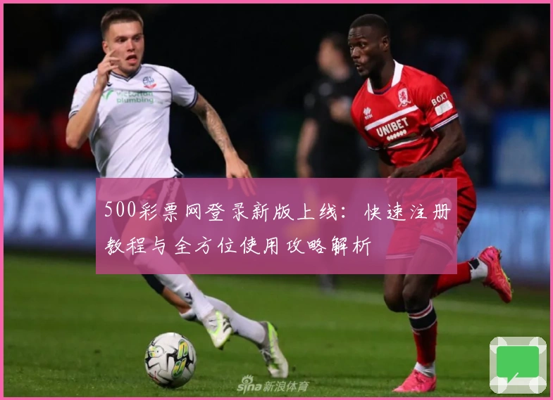 500彩票网登录新版上线：快速注册教程与全方位使用攻略解析