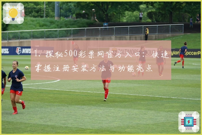 1. 探秘500彩票网官方入口：快速掌握注册安装方法与功能亮点